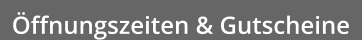 Öffnungszeiten & Gutscheine