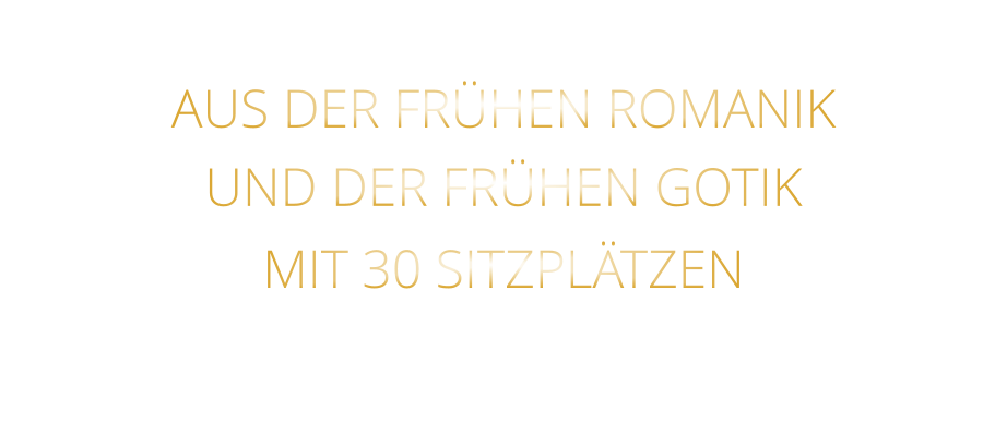 AUS DER FRÜHEN ROMANIK UND DER FRÜHEN GOTIK MIT 30 SITZPLÄTZEN