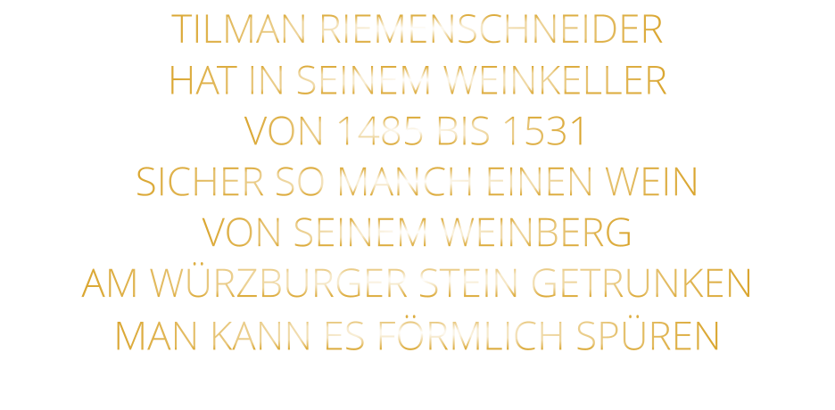 TILMAN RIEMENSCHNEIDER HAT IN SEINEM WEINKELLER VON 1485 BIS 1531 SICHER SO MANCH EINEN WEIN VON SEINEM WEINBERG AM WÜRZBURGER STEIN GETRUNKEN MAN KANN ES FÖRMLICH SPÜREN