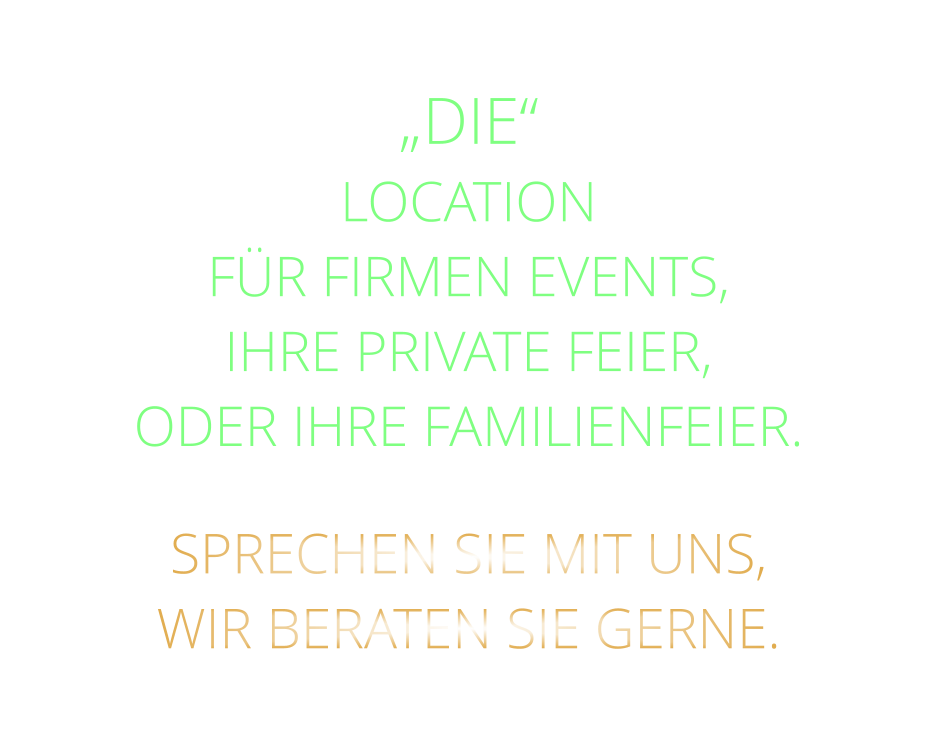 „DIE“  LOCATION FÜR FIRMEN EVENTS, IHRE PRIVATE FEIER, ODER IHRE FAMILIENFEIER. SPRECHEN SIE MIT UNS, WIR BERATEN SIE GERNE.
